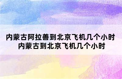 内蒙古阿拉善到北京飞机几个小时 内蒙古到北京飞机几个小时